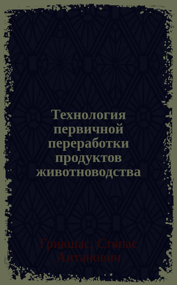 Технология первичной переработки продуктов животноводства (продуктов убоя) : Квалификац. работа по представлению к учен. званию доц. на каф. технологии перераб. продуктов животноводства