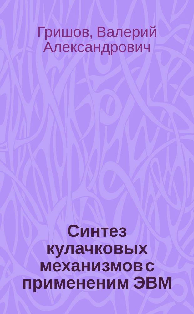 Синтез кулачковых механизмов с примененим ЭВМ : Учеб. пособие