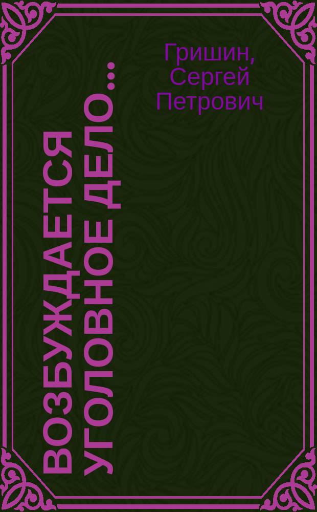 Возбуждается уголовное дело... : (Для тех, кто оказался вовлеч. в сферу уголов. судопроизводства)