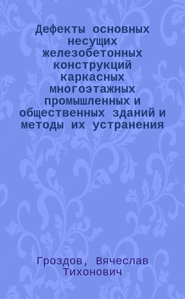 Дефекты основных несущих железобетонных конструкций каркасных многоэтажных промышленных и общественных зданий и методы их устранения