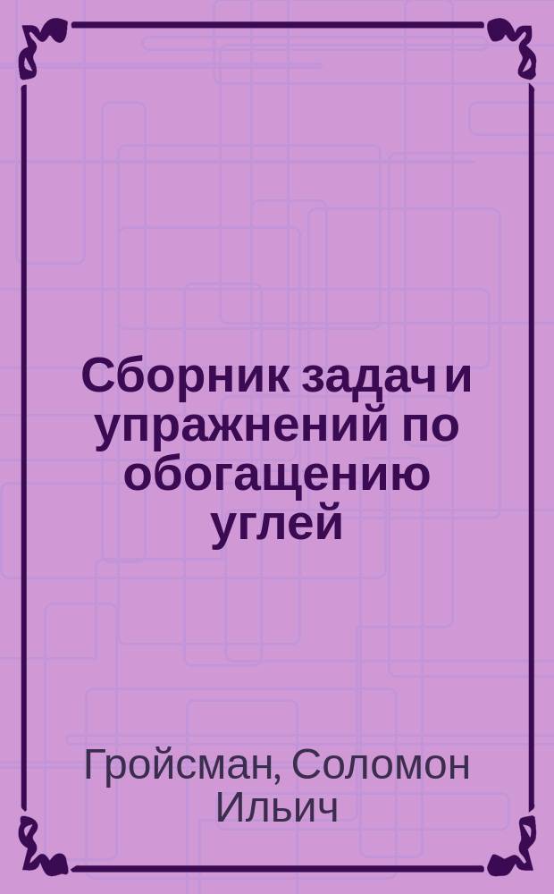 Сборник задач и упражнений по обогащению углей : Учеб. пособие для горн. техникумов