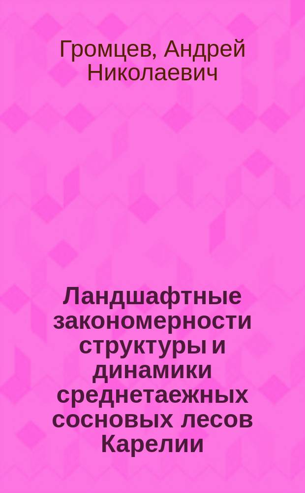 Ландшафтные закономерности структуры и динамики среднетаежных сосновых лесов Карелии