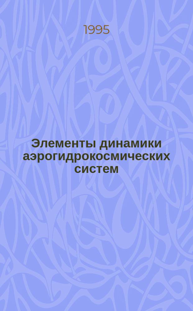 Элементы динамики аэрогидрокосмических систем : Учеб. пособие