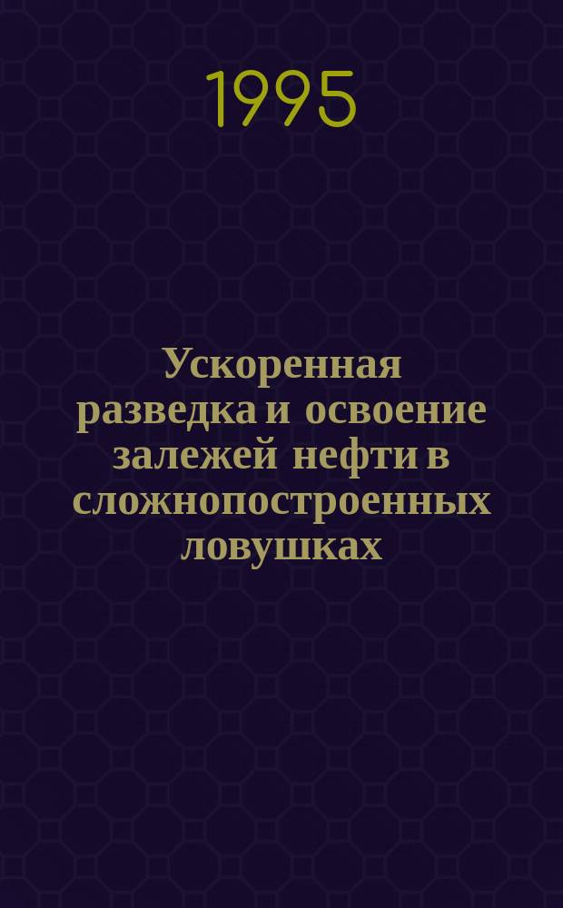 Ускоренная разведка и освоение залежей нефти в сложнопостроенных ловушках : (На примере востока Рус. плиты)