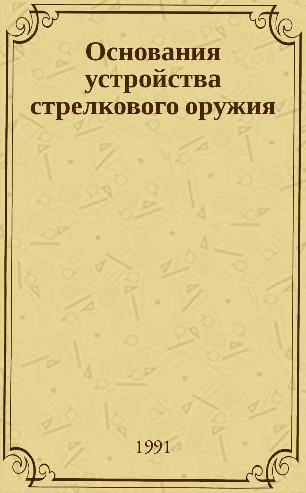 Основания устройства стрелкового оружия : Учеб. пособие