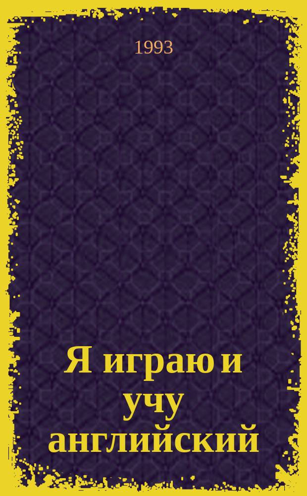 Я играю и учу английский : Учеб. пособие для изуч. англ. яз. детям дошк. возраста