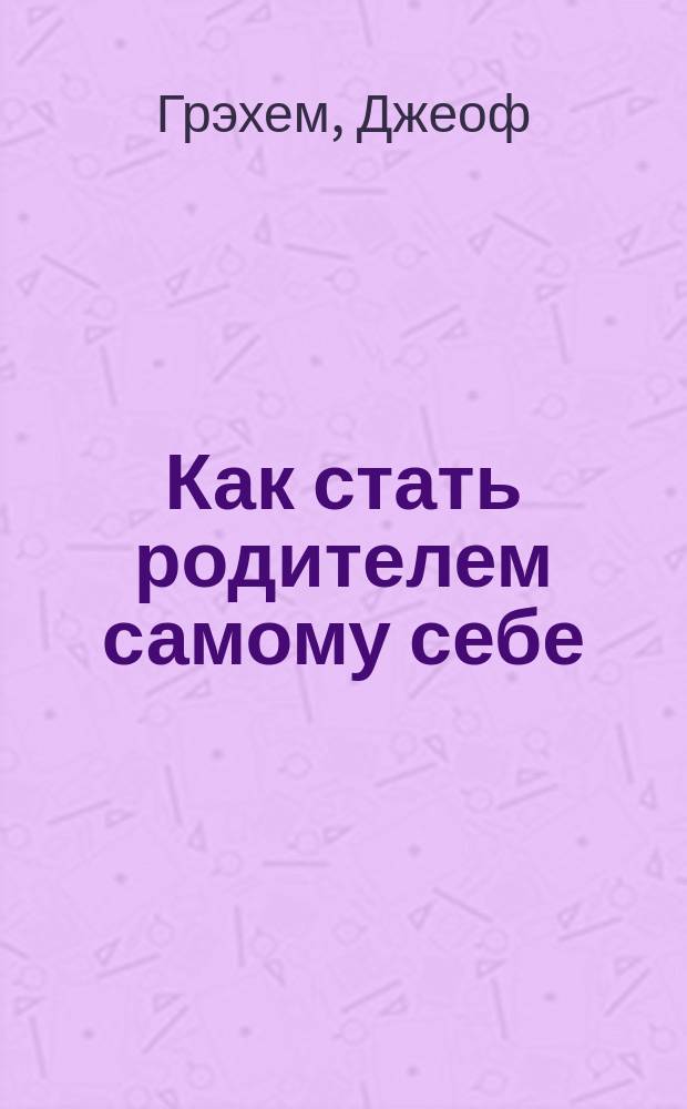 Как стать родителем самому себе; Счастливый невротик, или Как пользоваться своим биокомпьютером в голове в поисках счастья: Перевод