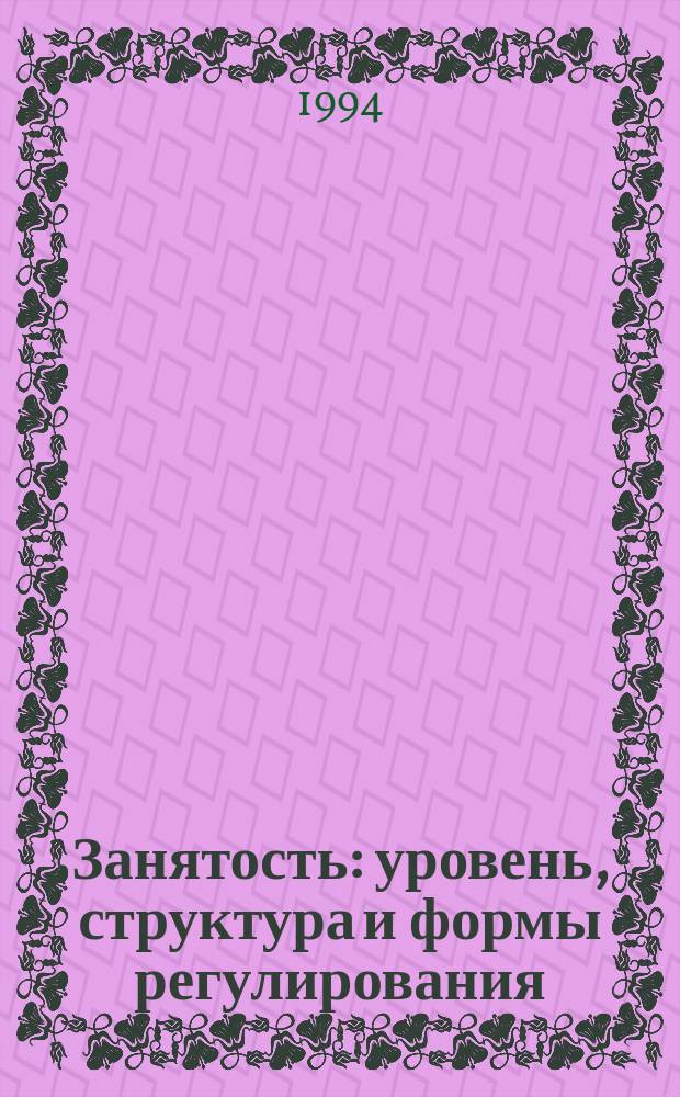 Занятость: уровень, структура и формы регулирования : Учеб. пособие для студентов филос.-экон. фак. по спец. Э.01-01. "Экон. теория"