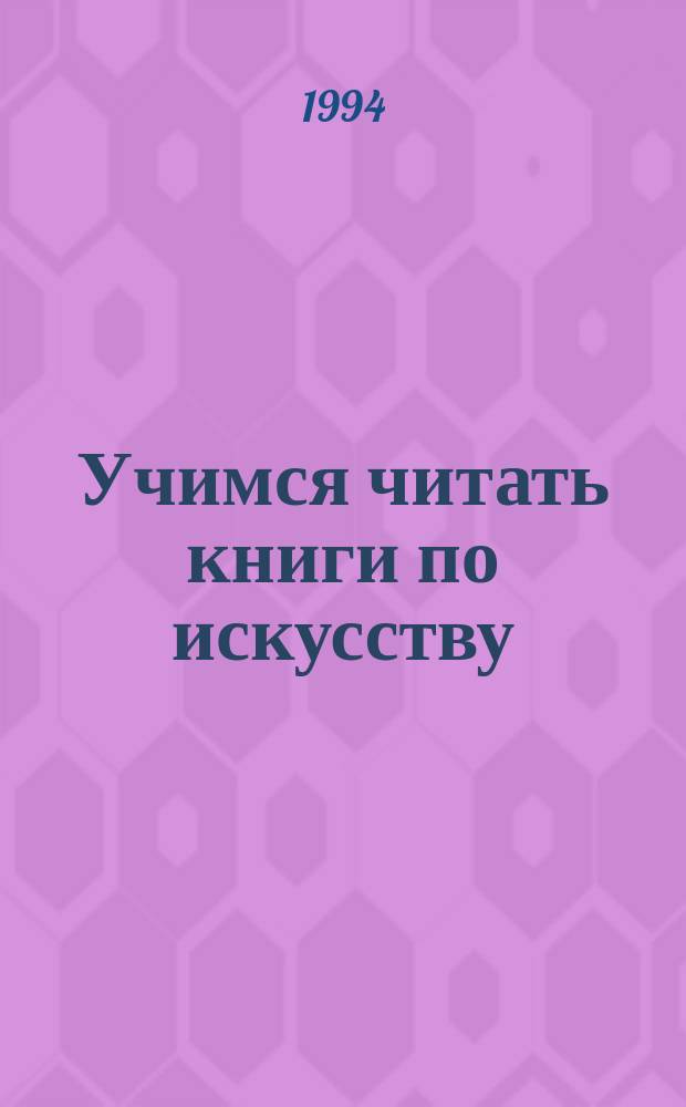 Учимся читать книги по искусству : Программир. пособие для обучения ориентации в структуре англ. предложения : Для вузов изобразит., декор.-прикл. искусств и дизайна