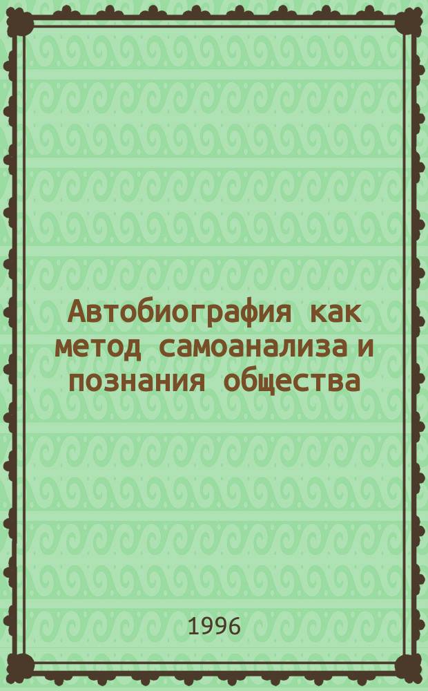Автобиография как метод самоанализа и познания общества : (Социол. практикум и метод. рекомендации к курсовой работе) : Учеб. пособие