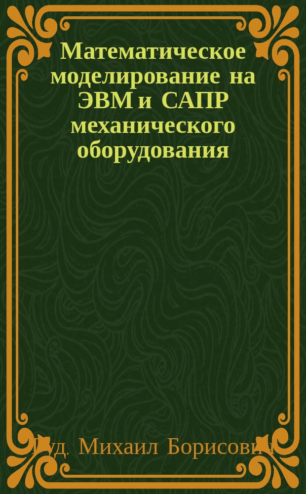 Математическое моделирование на ЭВМ и САПР механического оборудования : Учеб. пособие для спец. "Машины и аппараты хим. пр-в и предприятий строит. материалов"