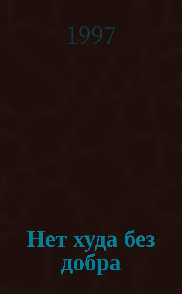 Нет худа без добра : Пер. с англ.