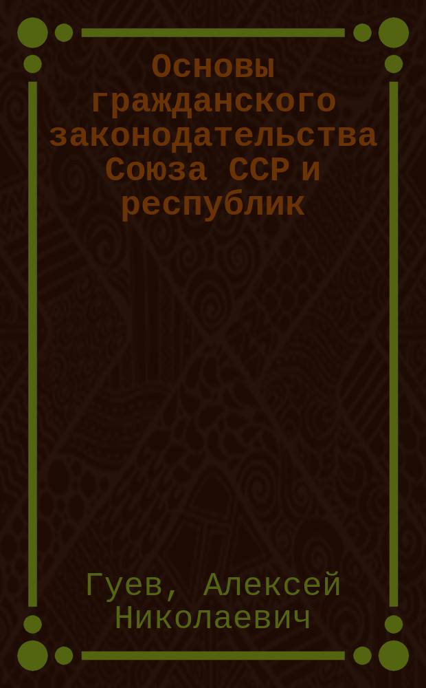 Основы гражданского законодательства Союза ССР и республик : (Офиц. текст и постатейн. коммент.)
