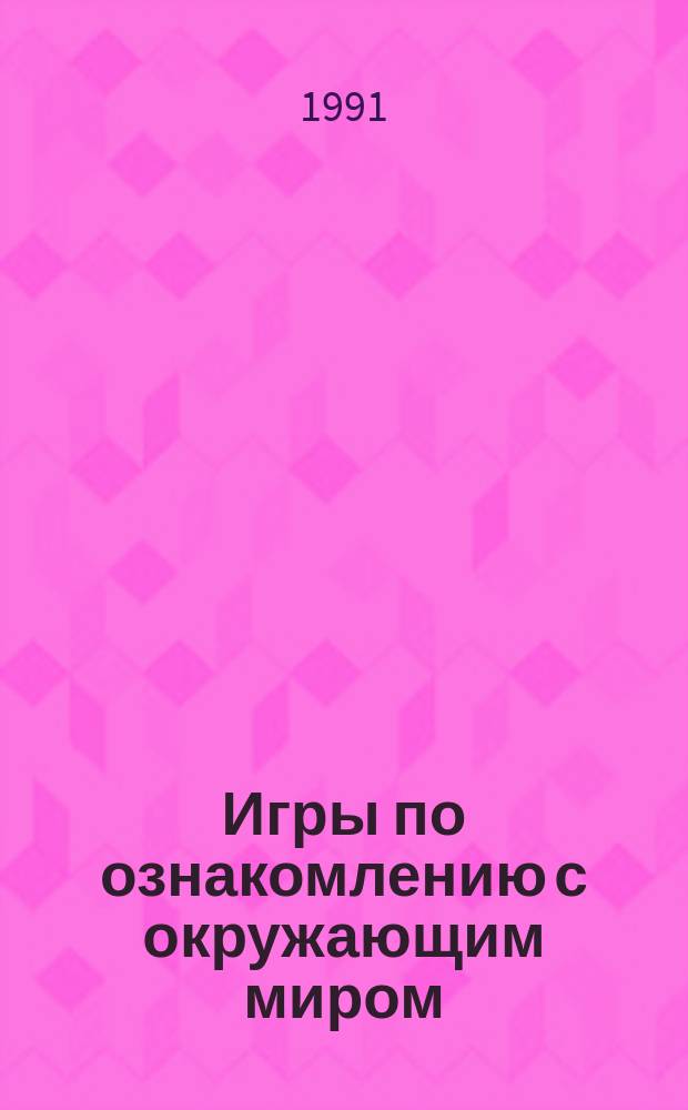 Игры по ознакомлению с окружающим миром : Кн. для учителя
