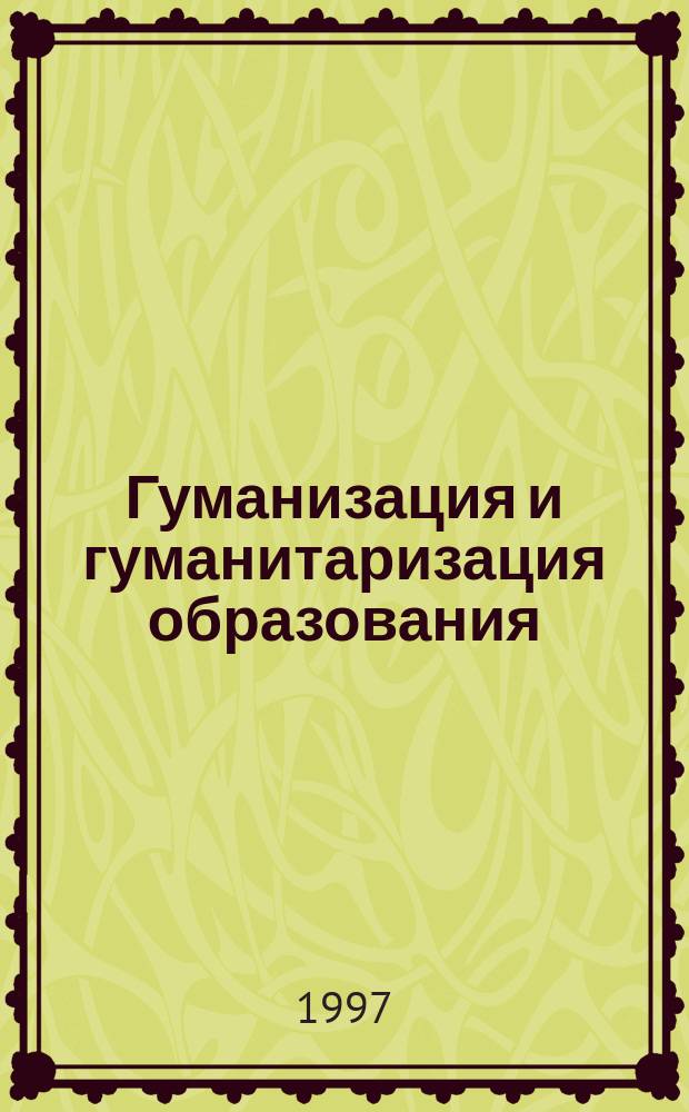 Гуманизация и гуманитаризация образования: теории, концепции, опыт : Материалы Всерос. науч. практ. конф. 24-25 апр. 1997 г