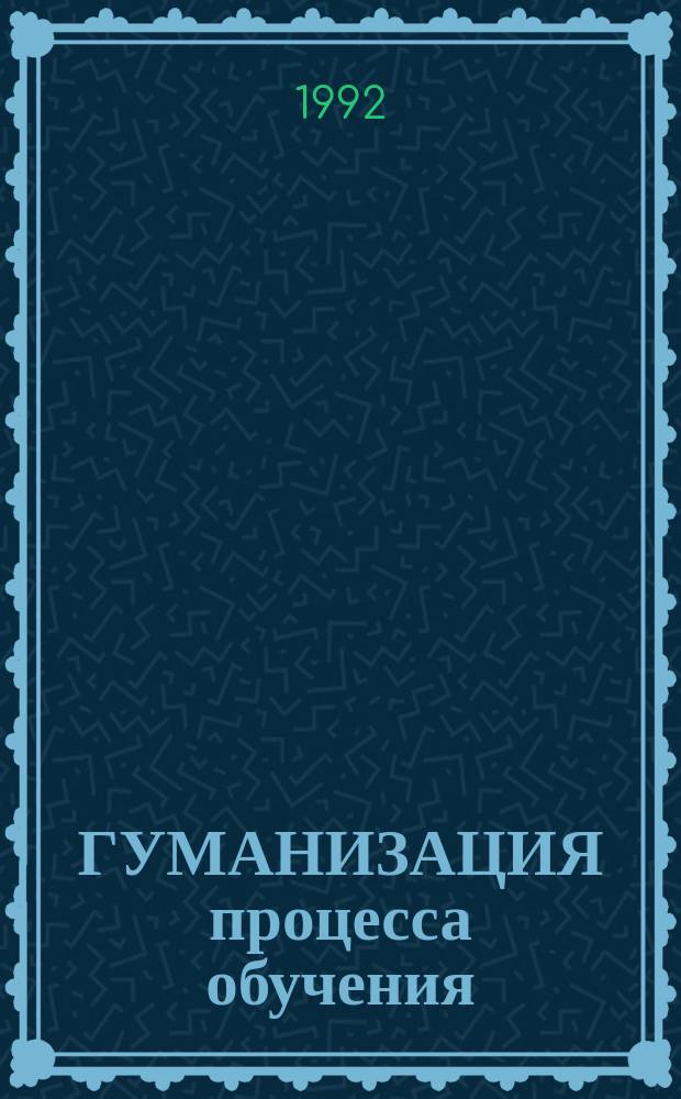 ГУМАНИЗАЦИЯ процесса обучения : Сб. ст. : Для обслуживания на Учен. совете