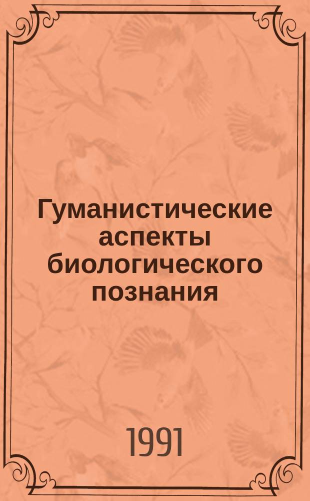 Гуманистические аспекты биологического познания : (В помощь методол. семинарам) : Сб. науч. тр