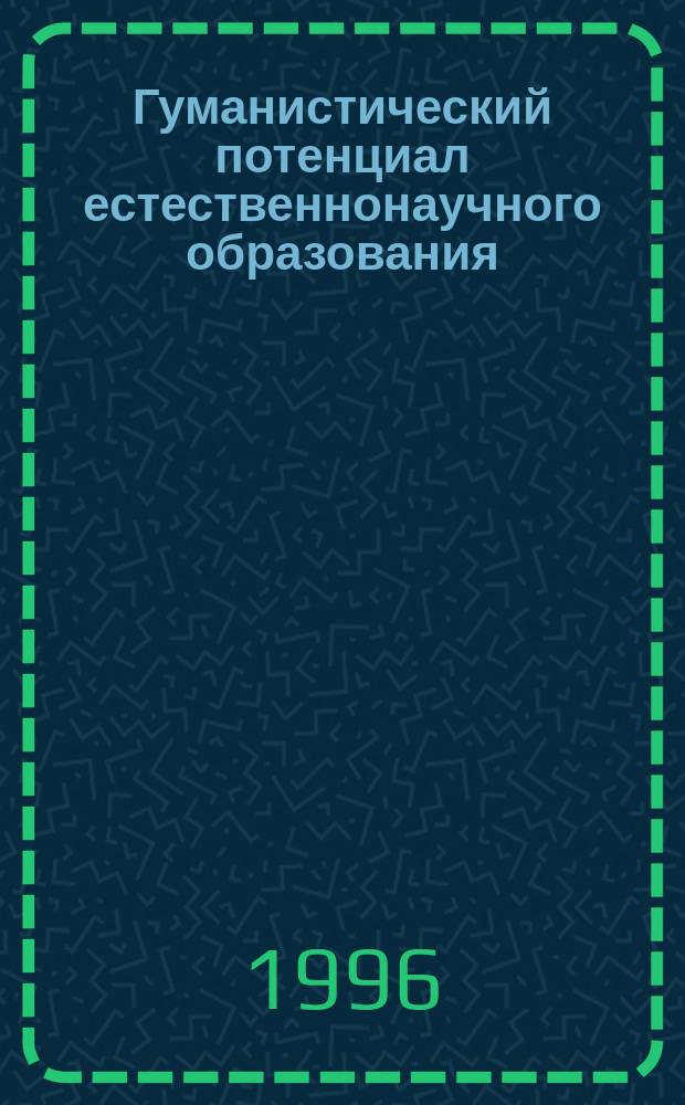 Гуманистический потенциал естественнонаучного образования : Сб. ст.