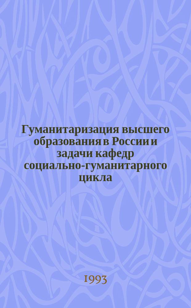 Гуманитаризация высшего образования в России и задачи кафедр социально-гуманитарного цикла = Humanization of higher education in Russia and objectives of the numanities departments : Тез. докл. науч.-метод. конф., Санкт-Петербург, 7-8 июня 1993 г