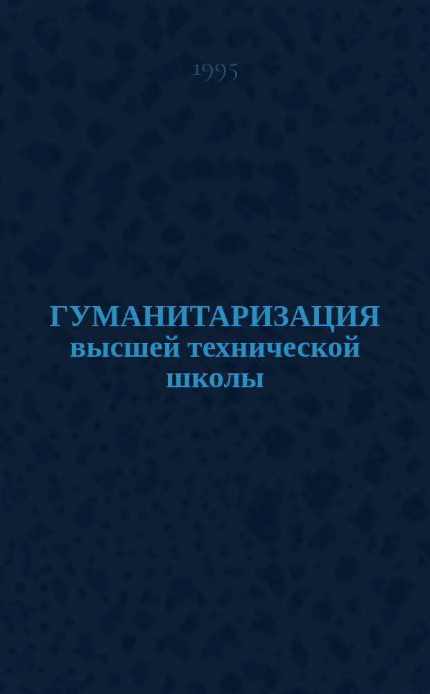 ГУМАНИТАРИЗАЦИЯ высшей технической школы: сущность и основные направления : Докл. и тез. выступлений на регион. науч.-практ. конф