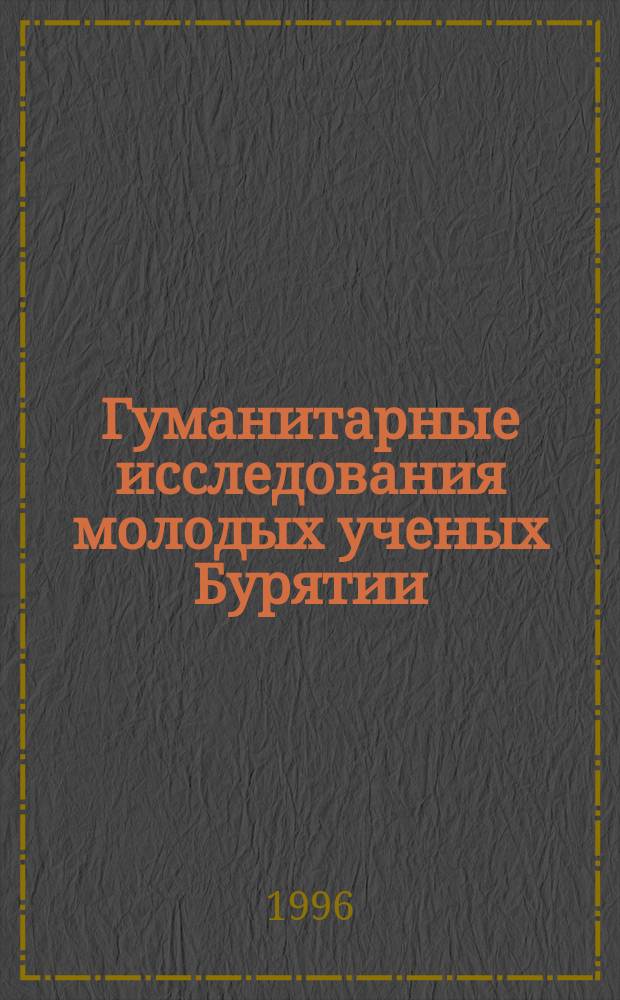 Гуманитарные исследования молодых ученых Бурятии : Материалы и тез. науч.-практ. конф., посвящ. Дню науки