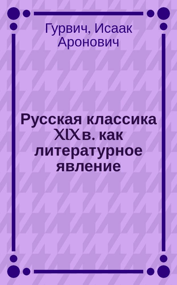Русская классика XIX в. как литературное явление : Учеб. пособие