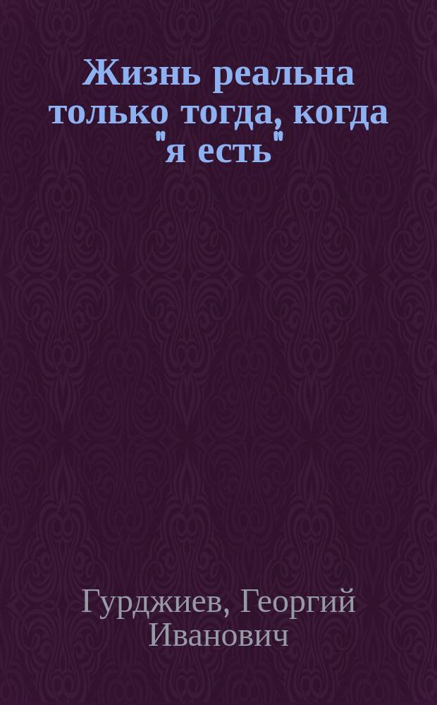 Жизнь реальна только тогда, когда "я есть" : Все и вся. Третья сер. : Пер. с англ