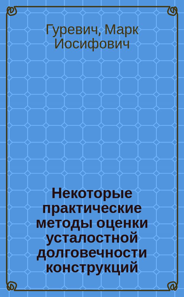Некоторые практические методы оценки усталостной долговечности конструкций : Монография