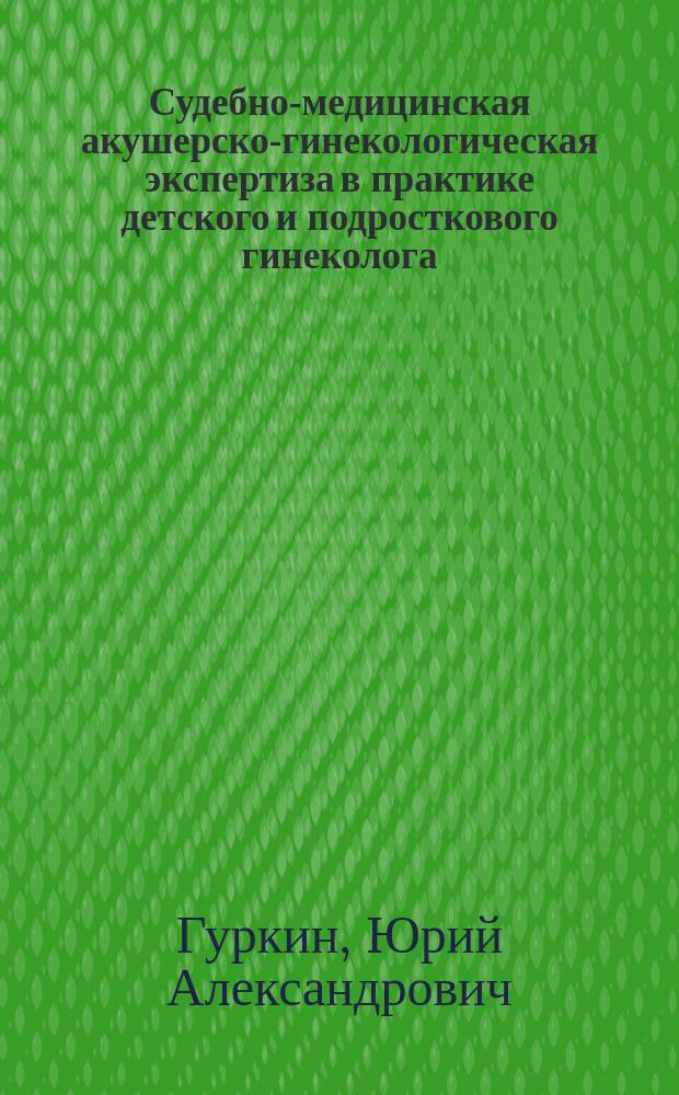 Судебно-медицинская акушерско-гинекологическая экспертиза в практике детского и подросткового гинеколога : Учеб. пособие
