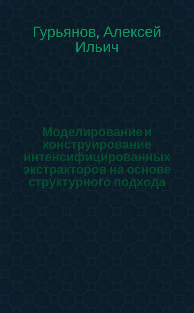 Моделирование и конструирование интенсифицированных экстракторов на основе структурного подхода : Автореф. дис. на соиск. учен. степ. д. т. н