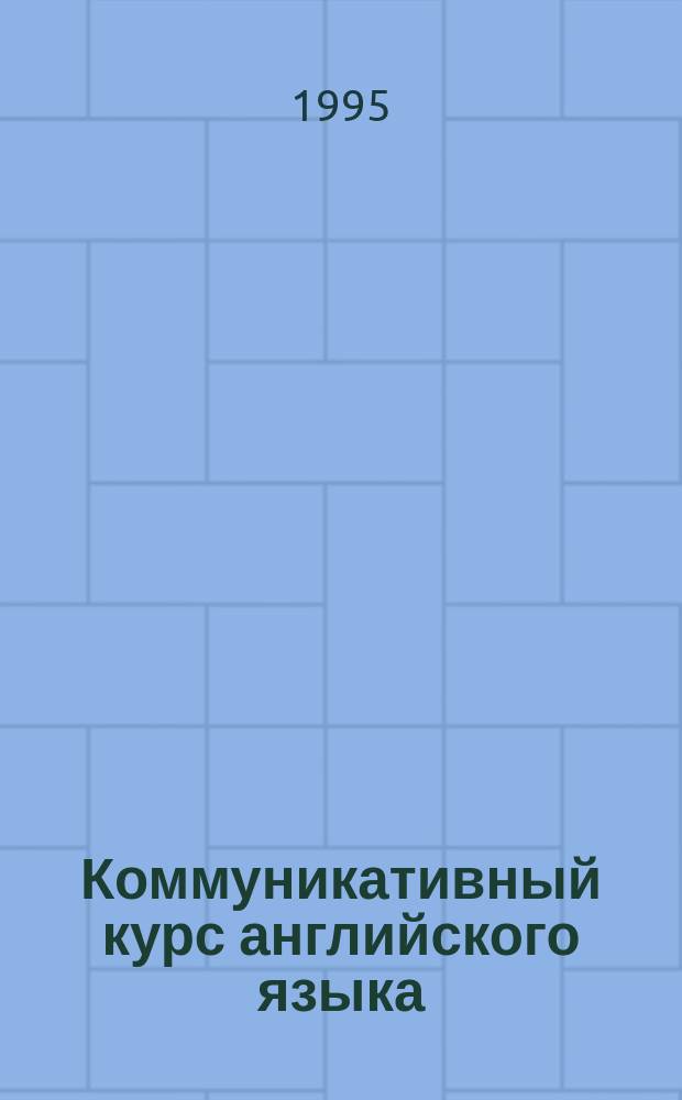 Коммуникативный курс английского языка : Учеб. пособие