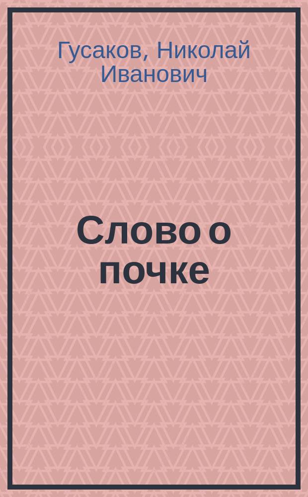 Слово о почке : Науч.-попул. очерк к учению А.М. Шумлянского