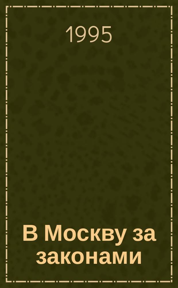 В Москву за законами : Эпизоды биогр., впечатления и размышления депутата Гос. Думы