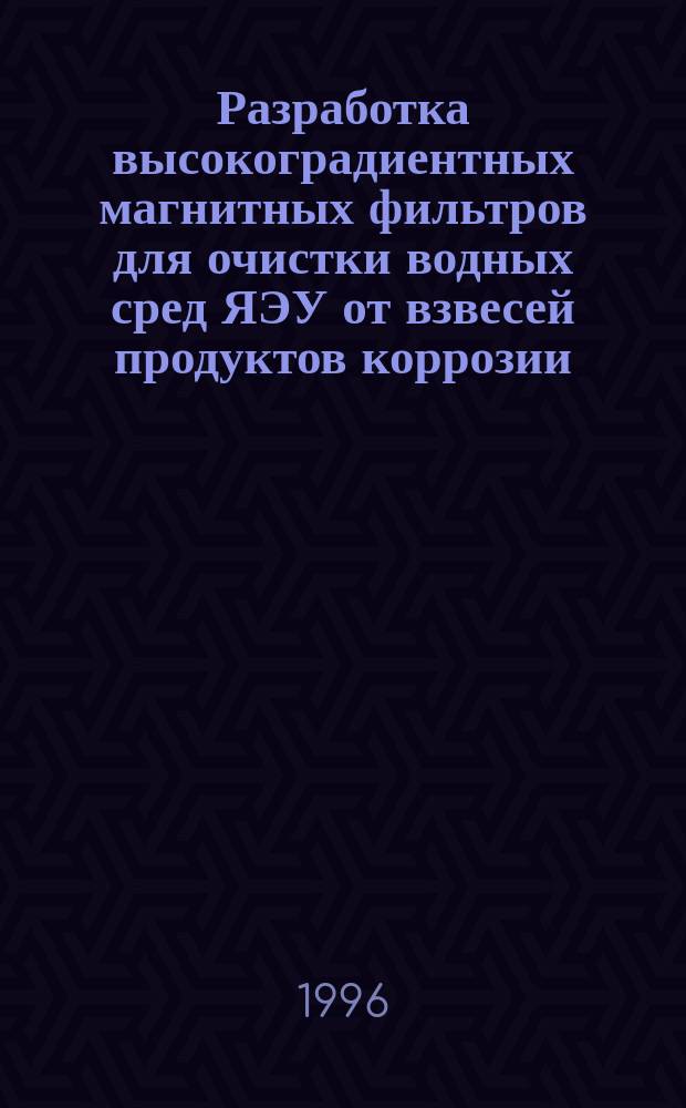 Разработка высокоградиентных магнитных фильтров для очистки водных сред ЯЭУ от взвесей продуктов коррозии : Автореф. дис. на соиск. учен. степ. к. т. н