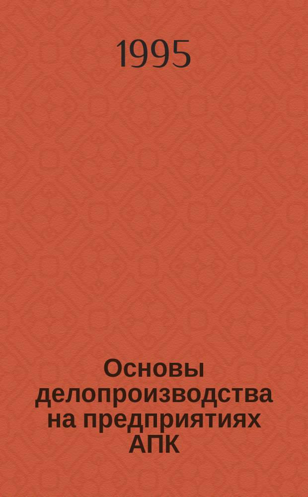 Основы делопроизводства на предприятиях АПК : Учеб. пособие для с.-х. вузов по экон. специальностям