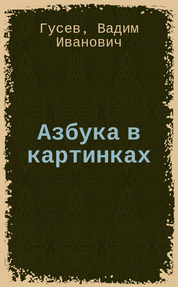 Азбука в картинках; Прописи / Вадим Гусев, Александр Шибаев