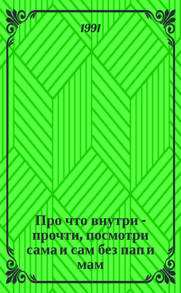Про что внутри - прочти, посмотри сама и сам без пап и мам : Рисунки со стихами ли, с рисунками стихи ли... : Для дошк. возраста