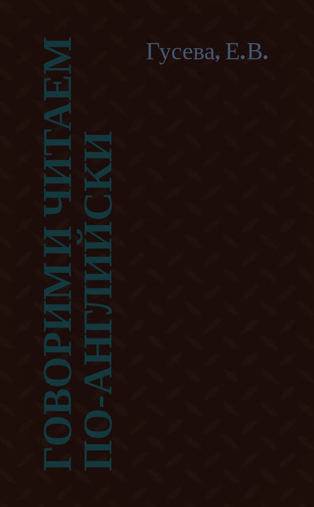 Говорим и читаем по-английски = Speak English, read English : Учеб. пособие для начинающих