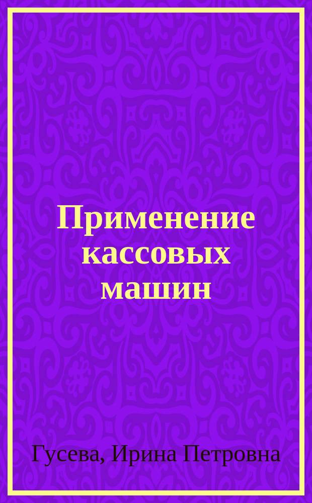 Применение кассовых машин : Арбитраж. споры : Практика рассмотрения Высш. Арбитраж. Судом Рос. Федерации споров по применению Закона о контрол.-кассовых машинах