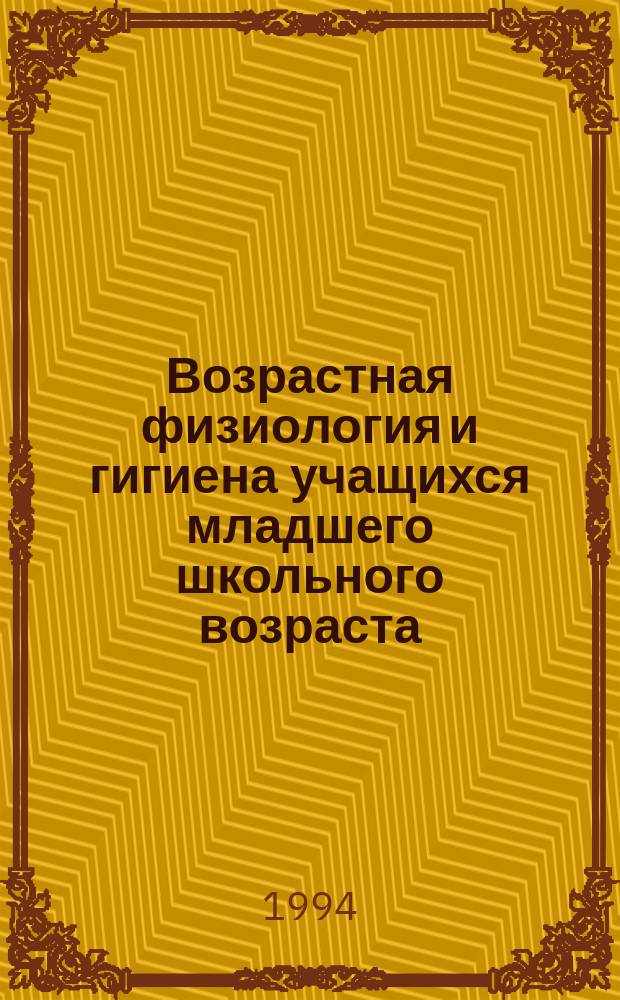 Возрастная физиология и гигиена учащихся младшего школьного возраста = The age physiology and hygiene of primary school children : Теорет. курс авториз. изложения : Учеб. пособие