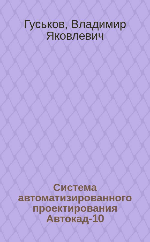 Система автоматизированного проектирования Автокад-10 : Справ. команд : Учеб. пособие