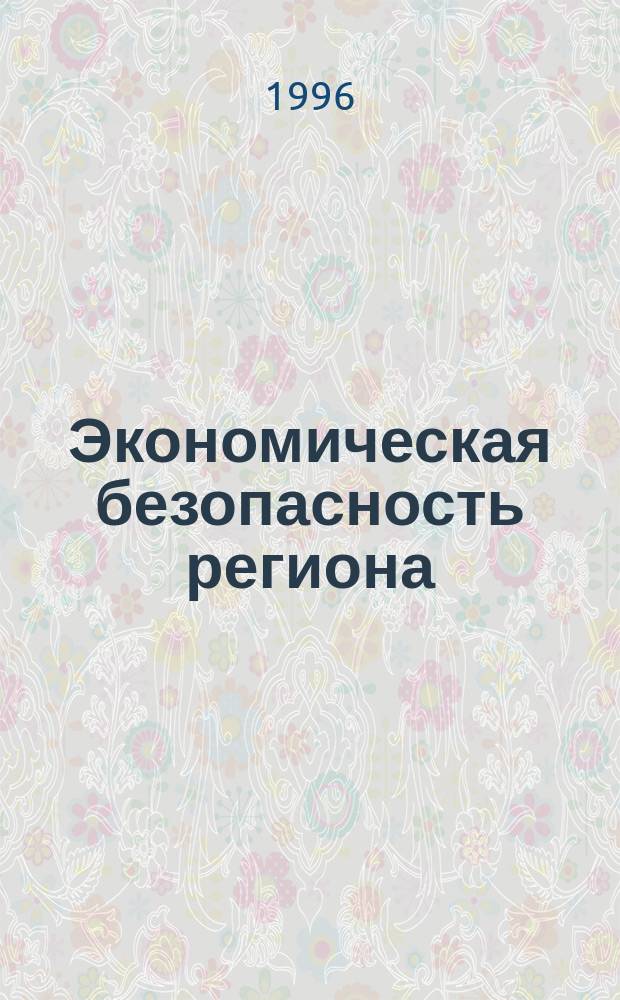Экономическая безопасность региона : Теория и практика