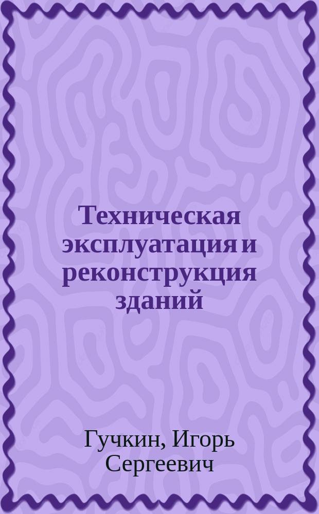 Техническая эксплуатация и реконструкция зданий : Учеб. пособие по спец. "Пром. и гражд. стр-во"