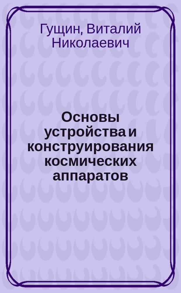 Основы устройства и конструирования космических аппаратов : Для вузов