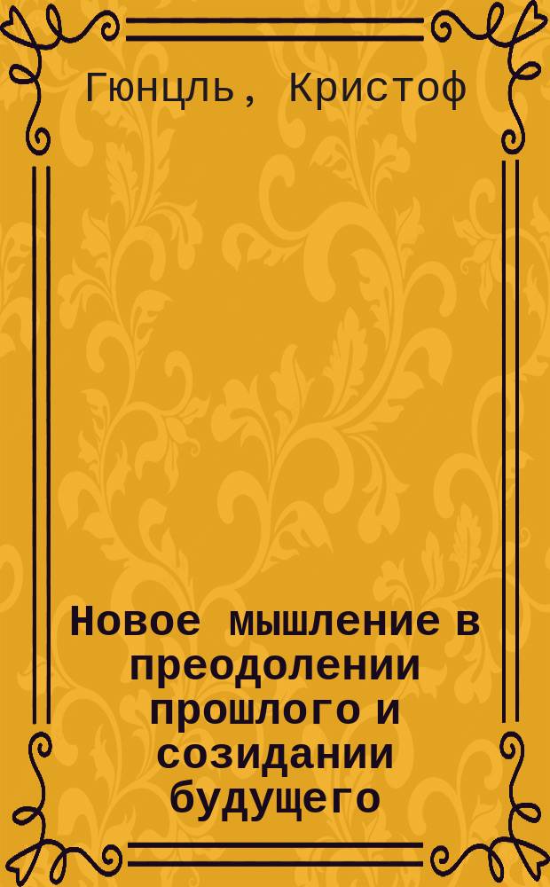 Новое мышление в преодолении прошлого и созидании будущего : Сборник : Пер. с нем.