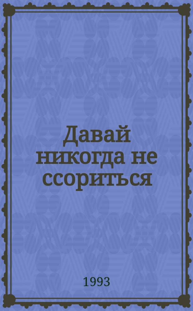 Давай никогда не ссориться : Кн. для дома