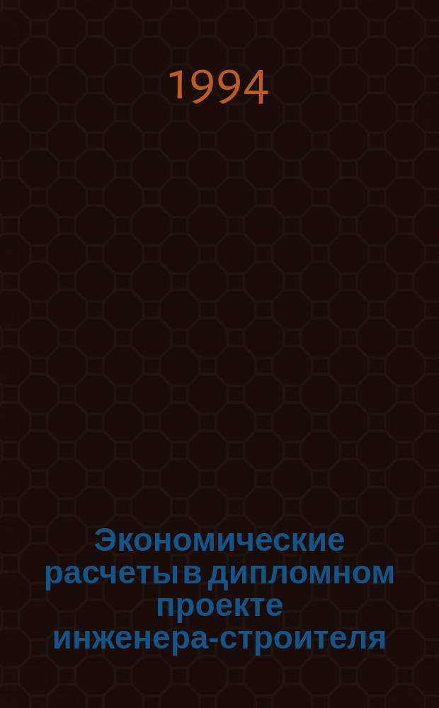 Экономические расчеты в дипломном проекте инженера-строителя : Учеб. пособие для вузов по спец. "Пром. и гражд. стр-во"