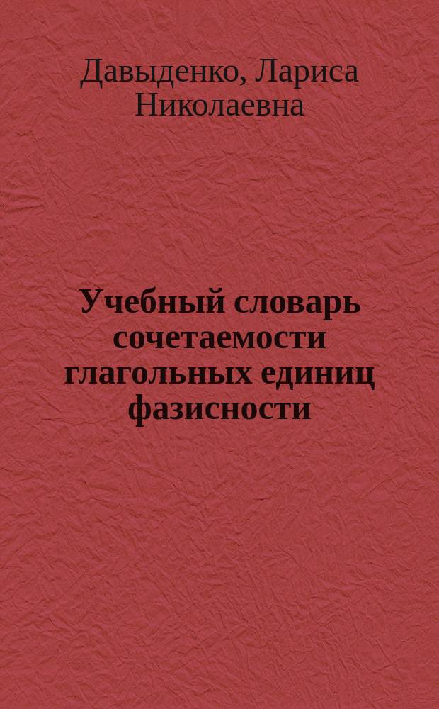 Учебный словарь сочетаемости глагольных единиц фазисности : (На материале англ. яз.) : Науч.-метод. пособие
