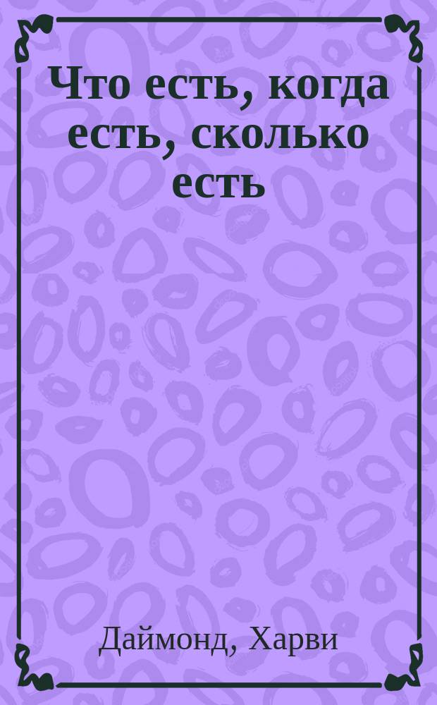 Что есть, когда есть, сколько есть : Диета и ваше здоровье : Пер. с англ.