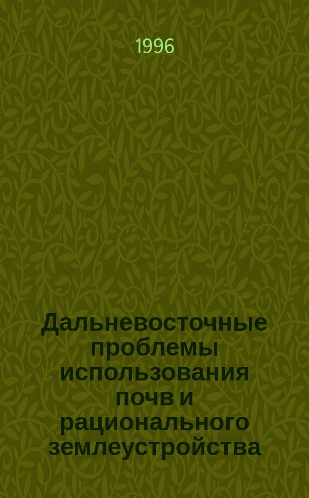 Дальневосточные проблемы использования почв и рационального землеустройства : Материалы регион. науч.-практ. конф. (20 сент. 1995 г. Уссурийск)